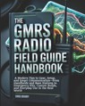 The GMRS Radio Field Guide Handbook: A Modern tips to Gear, Setup, and Smart Communication-from Handhelds and Base Stations to Emergency Kits, Custom - Chris Brandy - 9798280535107