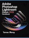Adobe Photoshop Lightroom Classic 2025 Handbook: The Comprehensive Step-by-step Guide to Advanced Techniques, Seamless Workflow, and Photo Editing for - Torren Mercy - 9798280542426