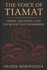 The Voice of Tiamat: Chaos, Creation, and the Blood That Remembers - Frater Merovingia - 9798280566736