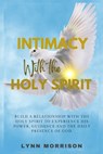Intimacy With The Holy Spirit: Build A Relationship With The Holy Spirit To Experience His Power, Guidance And The Daily Presence Of God. - Lynn Morrison - 9798280591608