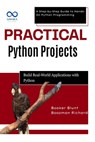 Practical Python Projects: Build RealWorld Applications with Python: A Step-by-Step Guide to Hands-On Python Programming - Booker Blunt - 9798280594593