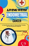 Living With Endometrial Cancer: A Comprehensive Guide To Understanding, Treating, And Thriving Beyond Diagnosis - Brenda P. Denson - 9798280612365