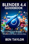 Blender 4.4 Guidebook: Unlocking the Power of 3D Animation and Modeling - Ben Taylor - 9798281016742