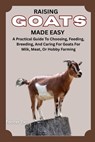 Raising Goats Made Easy: A Practical Guide To Choosing, Feeding, Breeding, And Caring For Goats For Milk, Meat, Or Hobby Farming - Forster Zac - 9798281312530