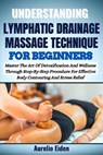 Understanding Lymphatic Drainage Massage Technique for Beginners: Master The Art Of Detoxification And Wellness Through Step-By-Step Procedure For Eff - Aurelio Eiden - 9798281364973
