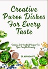 Creative Puree Dishes For Every Taste: Delicious And Healthful Recipes For Your Complete Recovery - Kova Scott - 9798281433365