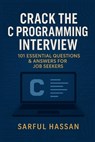 Crack the C Programming Interview: 101 Essential Questions & Answers for Job Seekers - Sarful Hassan - 9798281475563
