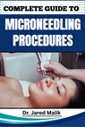 Complete Guide to Microneedling Procedures: Master The Art Of Skin Rejuvenation: Expert Techniques, Benefits, And Safety Protocols For Achieving Glowi - Jared Malik - 9798281501637