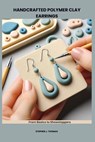 Handcrafted Polymer Clay Earrings: From Basics to Showstoppers - Stephen J. Thomas - 9798281508704