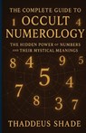 The Complete Guide to Occult Numerology: The Hidden Power of Numbers and Their Mystical Meanings - Thaddeus Shade - 9798281589079