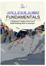 Rollerblading Fundamentals: A Beginner's Guide to Pro-Level Rollerblading Skills & Strategies - Joy Mack - 9798281621564