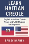Learn Haitian Creole: English to Haitian Creole Words and 1,001 Phrases for Beginners - Bailey Barney - 9798281626453