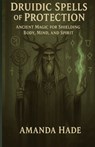 Druidic Spells of Protection: Ancient Magic for Shielding Body, Mind, and Spirit - Amanda Hade - 9798281689724