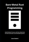 Bare-Metal Rust Programming: Build Reliable Firmware with Bare-Metal Rust for Microcontrollers and Embedded Systems - Jose Gobert - 9798281725149