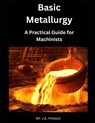 Basic Metallurgy: A Practical Guide for Machinists - J. a. Pintozzi - 9798281751452
