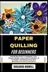 Paper Quilling for Beginners: Step-By-Step Guide To Techniques, Tools, Patterns, Designs, Learn Creative Craft Ideas, 3d Art Projects, Card Making, Ho - Rosario Howell - 9798281838818
