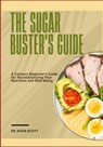 The Sugar Buster's Guide: A Culinary Beginner's Guide for Revolutionizing Your Nutrition and Well-Being - Kova Scott - 9798281855969