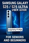 Samsung Galaxy S25, S25 Ultra User Guide for Seniors and Beginners: Mastering Your Device With Simple, Effective Tips - Elyisa Vera - 9798281929684