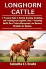 Longhorn Cattle: A Practical Guide to Raising, Breeding, Marketing, and Profiting from Longhorn Cattle - Including Health Care, Pasture Management, an - Samantha J. T. Brooke - 9798281941587