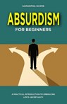 Absurdism for Beginners: A Practical Introduction to Embracing Life's Uncertainty - Samantha Hayes - 9798282030785