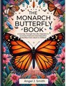 Monarch Butterfly Book: A Journey Through the Life, Migration & Survival of Nature's Most Beautiful Butterflies from Adult to Children - Angel J. Smith - 9798282097399