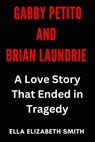 Gabby Petito and Brian Laundrie: A Love Story That Ended in Tragedy - Ella Elizabeth Smith - 9798282184327