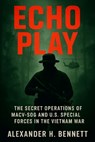 Echo Play: The Secret Operations of MACV-SOG and U.S. Special Forces in the Vietnam War - Alexander H. Bennett - 9798282199239
