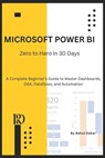 Microsoft Power BI: Zero to Hero in 30 Days: A Complete Beginner's Guide to Master Dashboards, DAX, Dataflows, and Automation - Rahul Dekar - 9798282209129