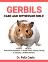 Gerbils Care and Ownership Bible: Everything You Need To Know About Raising, Caring, & Enjoying Life With Gerbils - Felix Davis - 9798282344035