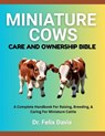 Miniature Cows Care and Ownership Bible: A Complete Handbook For Raising, Breeding, & Caring For Miniature Cattle - Felix Davis - 9798282345599