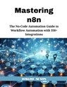 Mastering n8n: The No-Code Automation Guide to Workflow Automation with 350+ Integrations - Hawke Nexon - 9798282362138