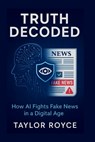 Truth Decoded: How AI Fights Fake News in a Digital Age - Taylor Royce - 9798282578843