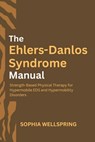 The Ehlers-Danlos Syndrome Manual: Strength-Based Physical Therapy for Hypermobile EDS and Hypermobility Disorders - Sophia Wellspring - 9798282645132