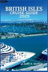 British Isles Cruise Guide 2025: A Comprehensive Journey Through the Wonders of England, Wales, Scotland, Ireland, and the Rich Coastal Landscapes Bey - Albert R. Weimer - 9798282826357