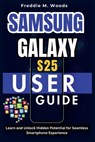 Samsung Galaxy S25 User Guide: Learn and Unlock Hidden Potential for Seamless Smartphone Experience - Freddie M. Woods - 9798282852172