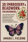 3D Embroidery & Beadwork for Beginners: Learn Stumpwork, Raised Embroidery Techniques, Beaded Motifs, Hand Embroidery Projects, Textured Stitching, an - Amara L. Fielding - 9798282933666
