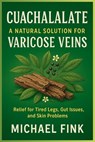 Cuachalalate: A Natural Solution for Varicose Veins: Relief for Tired Legs, Gut Issues, and Skin Problems - Michael Fink - 9798282970838