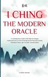 I Ching - The Modern Oracle: A Contemporary Guide to the Book of Changes Understand and Live the 64 Hexagrams for Personal Growth, Emotional Clarity, - Graham Linwood - 9798283015163