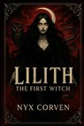 Lilith The First Witch: History, Myth, and the Forbidden Power of the Dark Divine - Nyx Corven - 9798283078953