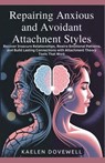 Repairing Anxious and Avoidant Attachment Styles: Recover Insecure Relationships, Rewire Emotional Patterns, and Build Lasting Connections with Attach - Kaelen Dovewell - 9798283092300