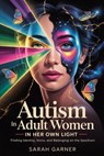 Autism in Adult Women: In Her Own Light: Finding Identity, Voice, and Belonging on the Spectrum - Sarah Garner - 9798283332277