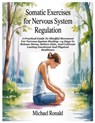 Somatic Exercises for Nervous System Regulation: A Practical Guide To Mindful Movement For Nervous System Healing-14 Days To Release Stress, Relieve P - Michael Ronald - 9798283569352