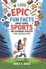 1,000 Epic Fun Facts About Games, Sports, and Legendary Athletes: For Curious Kids Who Love to Move, Play, and Win! - Emily A. Davis - 9798283796345