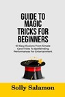 Guide to Magic Tricks for Beginners: 50 Easy Illusions From Simple Card Tricks To Spellbinding Performances For Entertainment - Solly Salamon - 9798283846163