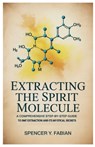Extracting the Spirit Molecule: A Comprehensive Step-by-Step Guide to DMT Extraction and Its Mystical Secrets - Spencer Y. Fabian - 9798284025284