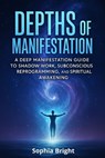 Depths of Manifestation: A Deep Manifestation Guide to Shadow Work, Subconscious Reprogramming, and Spiritual Awakening - Sophia Bright - 9798284069851