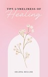 The Loneliness Of Healing - Selena Miller - 9798284247259