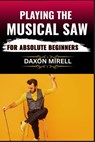 Playing the Musical Saw for Absolute Beginners: A Step-by-Step Guide to Learning the Singing Saw with No Prior Experience Needed - Daxon Mirell - 9798284542866