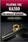 Playing the Kazoo for Absolute Beginners: Master the Art of Humming, Buzzing, and Blowing in Minutes-No Musical Background Required - Daxon Mirell - 9798284542880