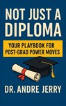 Not Just A Diploma: Your Playbook For Post-Grad Power Moves - Andre Jerry - 9798284677773